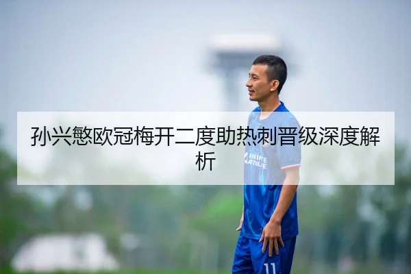 孙兴慜欧冠梅开二度助热刺晋级深度解析