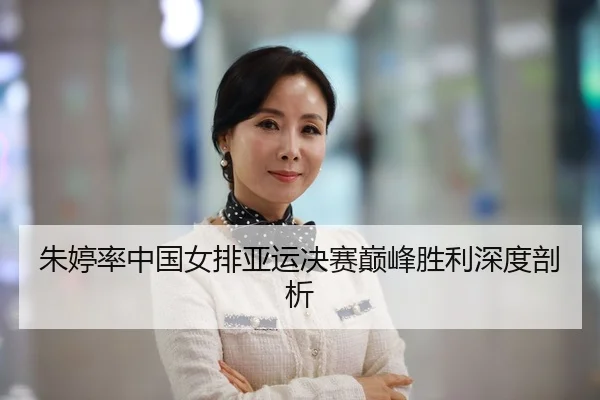 朱婷率中国女排亚运决赛巅峰胜利深度剖析