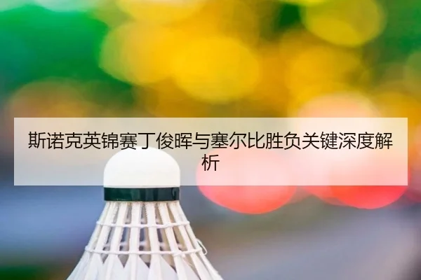 斯诺克英锦赛丁俊晖与塞尔比胜负关键深度解析